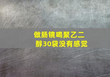 做肠镜喝聚乙二醇30袋没有感觉