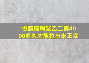 做肠镜喝聚乙二醇4000多久才能拉出来正常