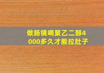 做肠镜喝聚乙二醇4000多久才能拉肚子