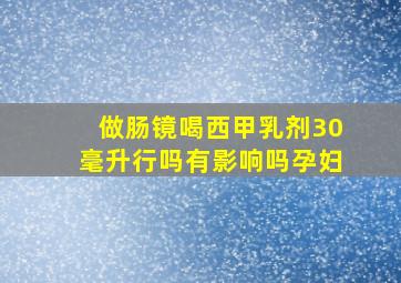 做肠镜喝西甲乳剂30毫升行吗有影响吗孕妇