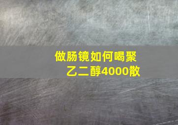 做肠镜如何喝聚乙二醇4000散