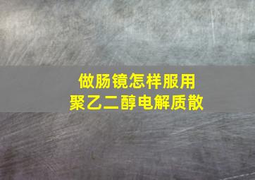 做肠镜怎样服用聚乙二醇电解质散