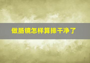 做肠镜怎样算排干净了