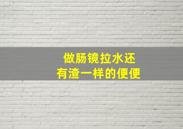 做肠镜拉水还有渣一样的便便