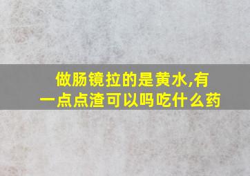 做肠镜拉的是黄水,有一点点渣可以吗吃什么药