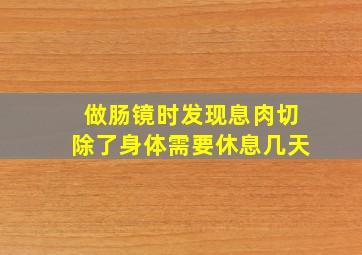 做肠镜时发现息肉切除了身体需要休息几天