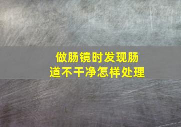 做肠镜时发现肠道不干净怎样处理