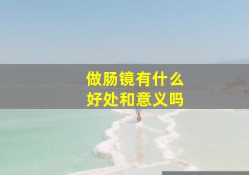 做肠镜有什么好处和意义吗