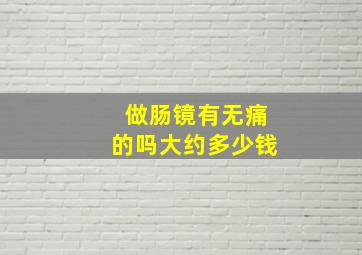 做肠镜有无痛的吗大约多少钱