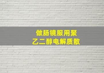 做肠镜服用聚乙二醇电解质散