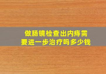 做肠镜检查出内痔需要进一步治疗吗多少钱