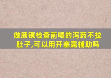 做肠镜检查前喝的泻药不拉肚子,可以用开塞露辅助吗