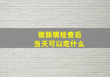 做肠镜检查后当天可以吃什么