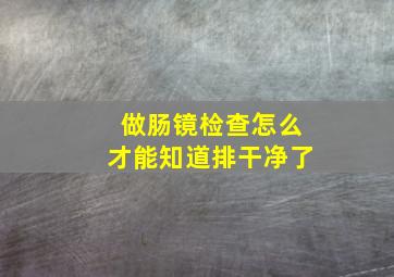 做肠镜检查怎么才能知道排干净了