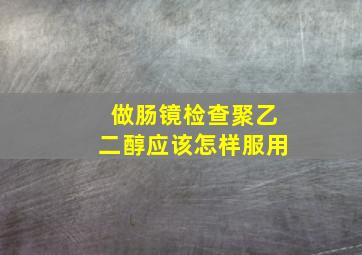 做肠镜检查聚乙二醇应该怎样服用