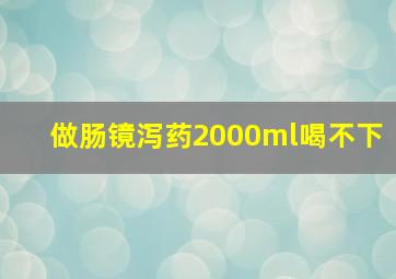 做肠镜泻药2000ml喝不下