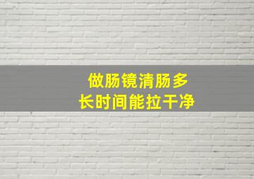 做肠镜清肠多长时间能拉干净