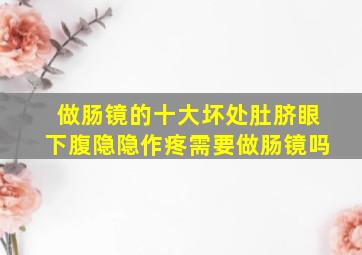 做肠镜的十大坏处肚脐眼下腹隐隐作疼需要做肠镜吗