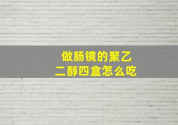 做肠镜的聚乙二醇四盒怎么吃