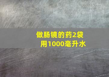 做肠镜的药2袋用1000毫升水