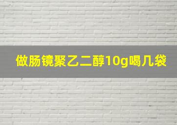 做肠镜聚乙二醇10g喝几袋