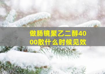 做肠镜聚乙二醇4000散什么时候见效