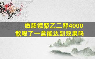 做肠镜聚乙二醇4000散喝了一盒能达到效果吗