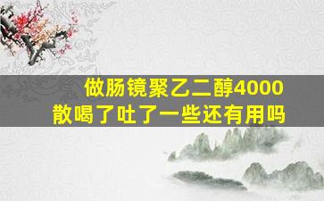 做肠镜聚乙二醇4000散喝了吐了一些还有用吗