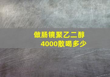 做肠镜聚乙二醇4000散喝多少