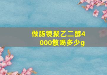 做肠镜聚乙二醇4000散喝多少g