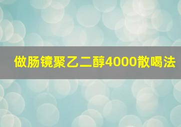 做肠镜聚乙二醇4000散喝法