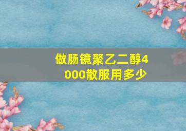 做肠镜聚乙二醇4000散服用多少