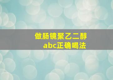 做肠镜聚乙二醇abc正确喝法