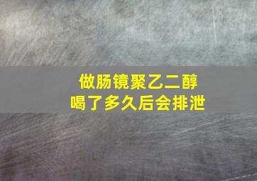 做肠镜聚乙二醇喝了多久后会排泄