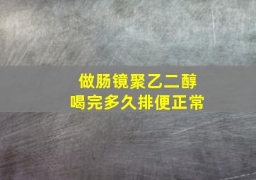 做肠镜聚乙二醇喝完多久排便正常