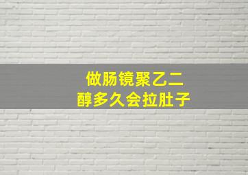 做肠镜聚乙二醇多久会拉肚子