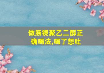 做肠镜聚乙二醇正确喝法,喝了想吐