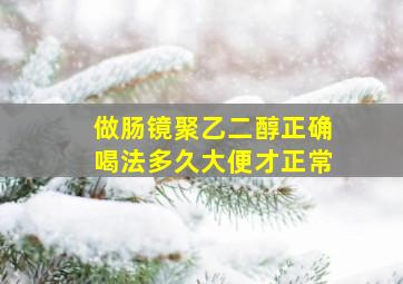 做肠镜聚乙二醇正确喝法多久大便才正常