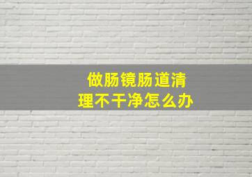 做肠镜肠道清理不干净怎么办