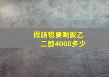 做肠镜要喝聚乙二醇4000多少