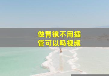 做胃镜不用插管可以吗视频