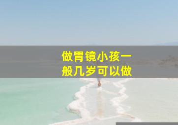 做胃镜小孩一般几岁可以做