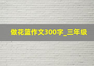 做花篮作文300字_三年级