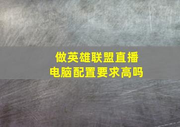 做英雄联盟直播电脑配置要求高吗