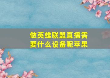 做英雄联盟直播需要什么设备呢苹果