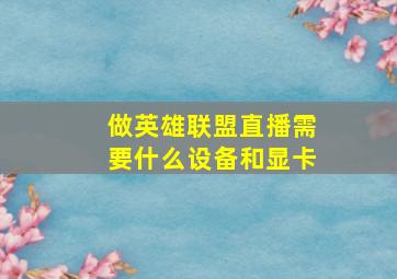 做英雄联盟直播需要什么设备和显卡