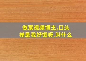 做菜视频博主,口头禅是我好饿呀,叫什么