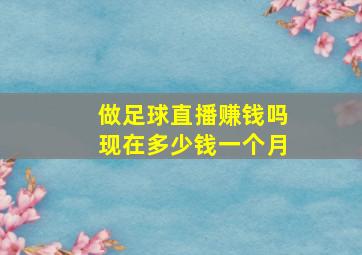 做足球直播赚钱吗现在多少钱一个月