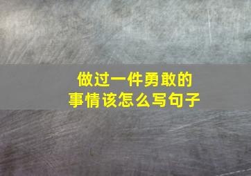 做过一件勇敢的事情该怎么写句子