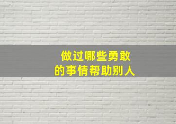 做过哪些勇敢的事情帮助别人